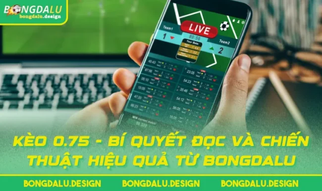 Kèo 0.75 - Bí Quyết Đọc Và Chiến Thuật Hiệu Quả Từ BONGDALU